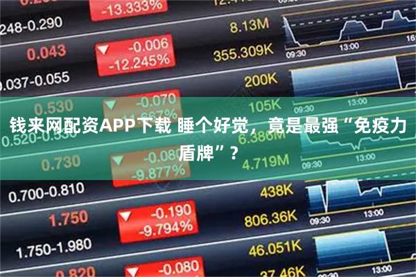 钱来网配资APP下载 睡个好觉，竟是最强“免疫力盾牌”？
