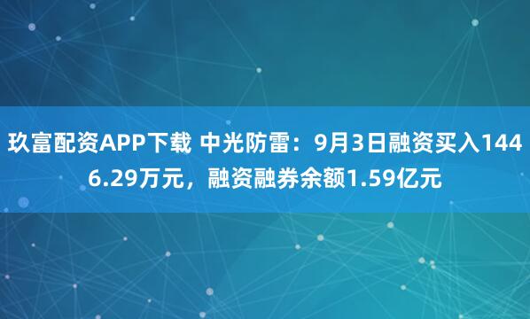 玖富配资APP下载 中光防雷：9月3日融资买入1446.29万元，融资融券余额1.59亿元