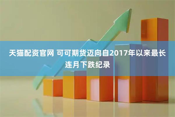 天猫配资官网 可可期货迈向自2017年以来最长连月下跌纪录