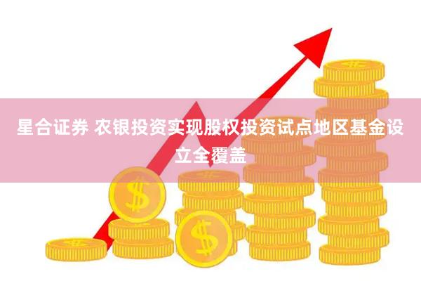 星合证券 农银投资实现股权投资试点地区基金设立全覆盖
