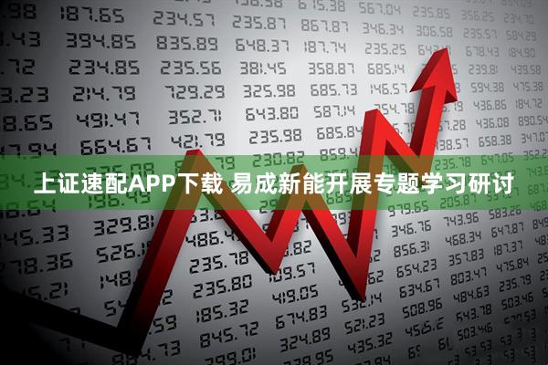 上证速配APP下载 易成新能开展专题学习研讨