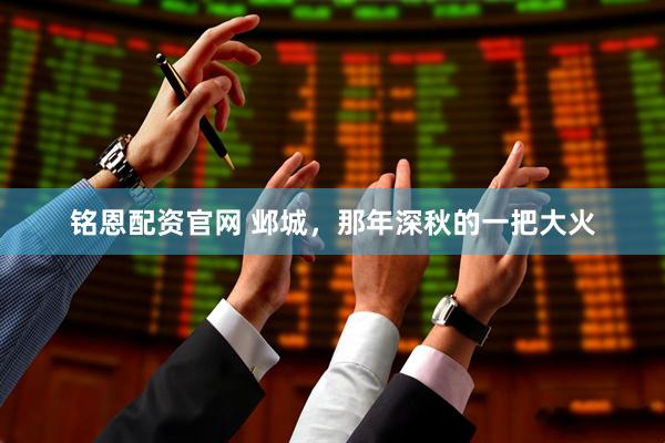 铭恩配资官网 邺城，那年深秋的一把大火