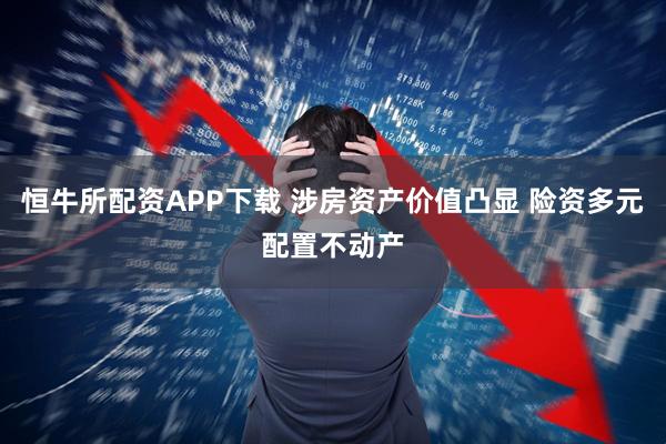 恒牛所配资APP下载 涉房资产价值凸显 险资多元配置不动产