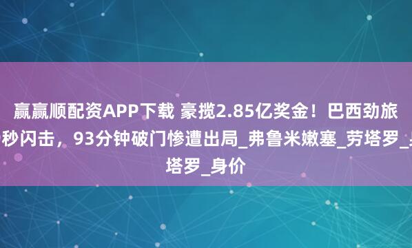 赢赢顺配资APP下载 豪揽2.85亿奖金！巴西劲旅169秒闪击，93分钟破门惨遭出局_弗鲁米嫩塞_劳塔罗_身价