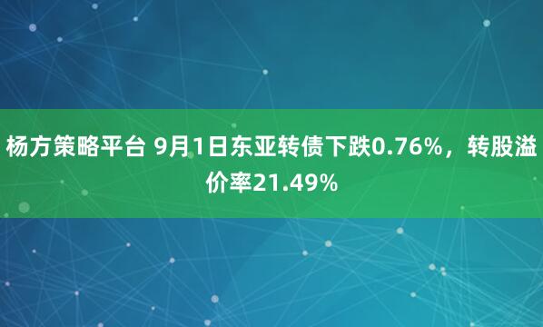 杨方策略平台 9月1日东亚转债下跌0.76%，转股溢价率21.49%