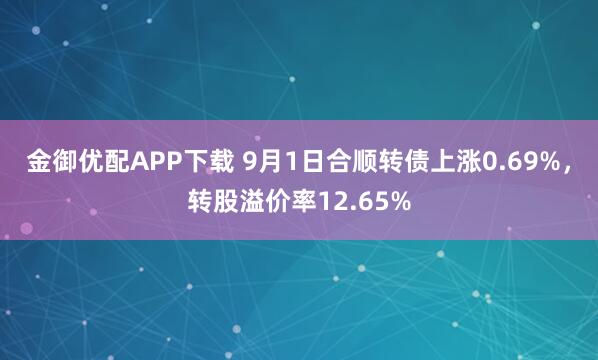 金御优配APP下载 9月1日合顺转债上涨0.69%，转股溢价率12.65%
